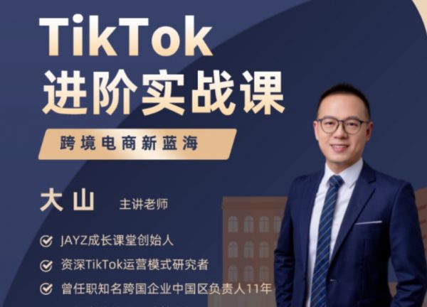 大山老师TikTok进阶实战课，跨境电商新蓝海 价值999元
