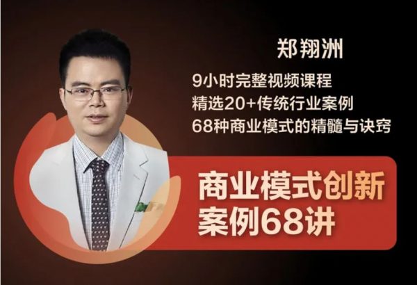 郑翔洲创新案例68讲，成功商业模式的精髓分析 价值999元