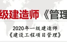 2020年一级建造师建设工程项目管理全套精讲班视频课程