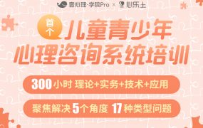 壹心理x心乐土儿童青少年心理咨询系统培训300小时理论+实务+技术+应用