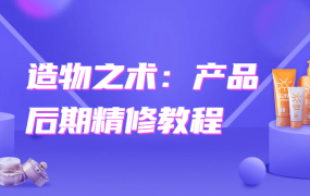 周-造物之术：产品后期精修【摄影后期技术】