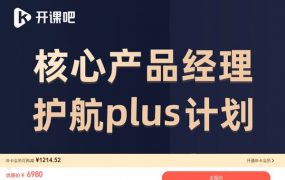 核心产品经理能力护航Plus计划，转行产品经理必修课(视频+文档) 价值6980元