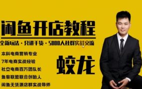 蛟龙闲鱼开店教程，闲鱼电商零基础入门到进阶VIP实战课程