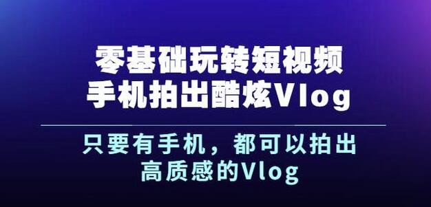 杨精坤《零基础玩转短视频手机拍出酷炫Vlog》-1 杨精坤《零基础玩转短视频手机拍出酷炫Vlog》-1