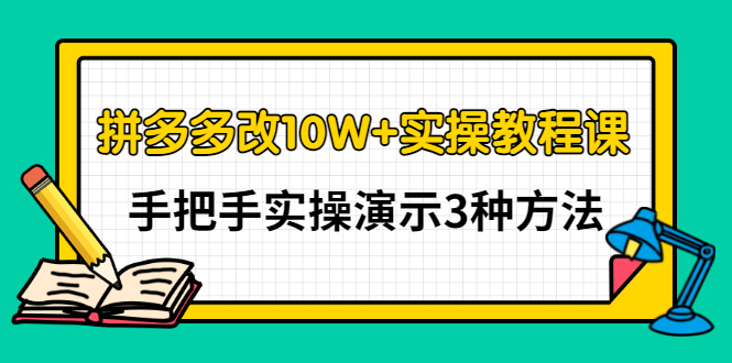 德哥·拼多多改10W+实操教程课，手把手实操演示3种方法