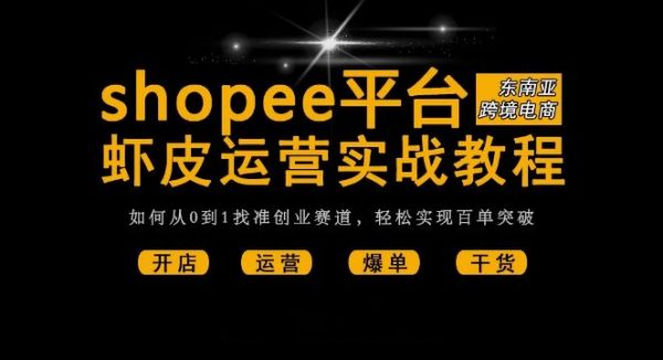 shopee从小白到大神，最新虾皮入驻开店+运营出单 视频教程合集 价值千元