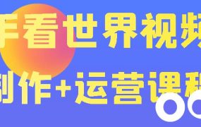 快手某主播价值199元的看世界视频号制作+运营课程，让你快速玩转快手涨粉变现