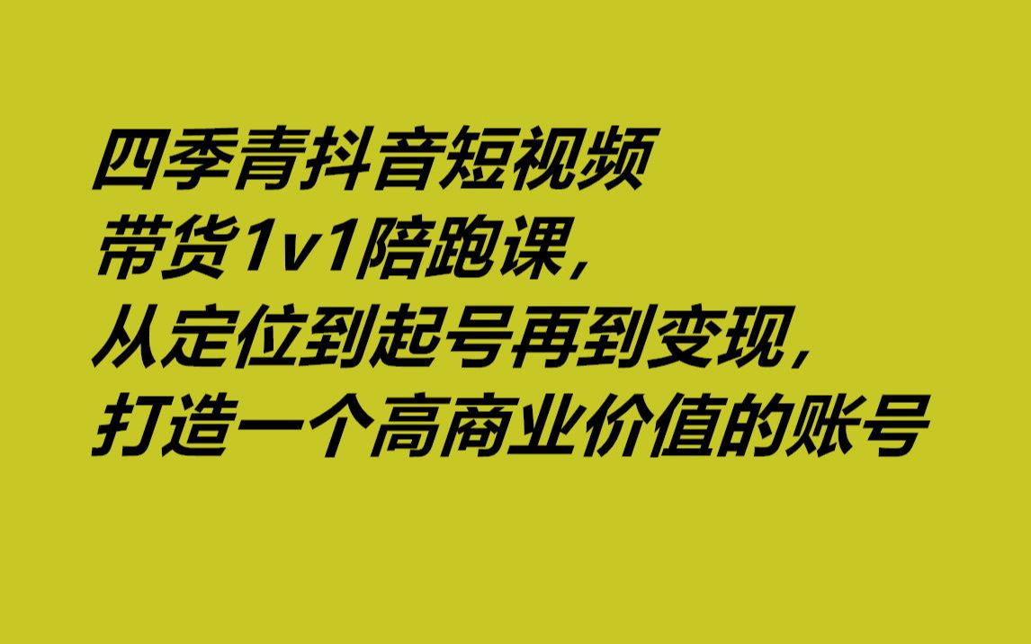 四季青抖音短视频带货1v1陪跑课，从定位到起号再到变现，打造一个高商业价值的账号