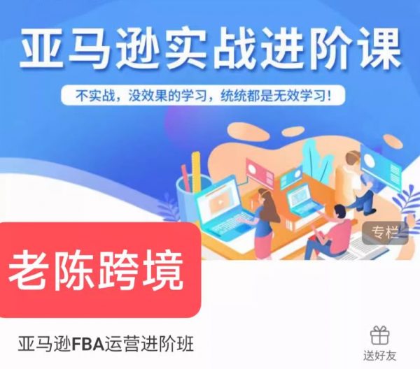 老陈跨境：亚马逊实战进阶，FBA运营实操视频课 价值2999元