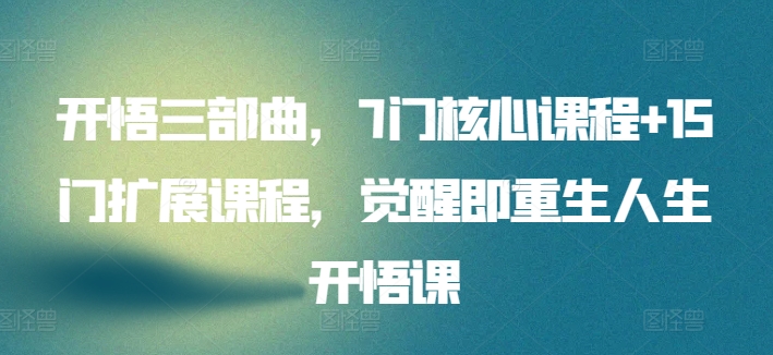 开悟觉醒三部曲，7门核心课程+15门扩展课程，觉醒即重生人生开悟课