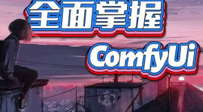 CG迷李辰全面掌握Comfyui系统教程