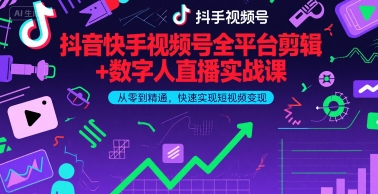 抖音快手视频号全平台剪辑+数字人直播实战课，从零到精通，快速实现短视频变现(更新10月)