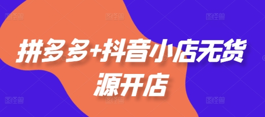 老陶电商拼多多+抖音小店无货源开店，包括：选品、运营、基础、付费推广、爆款案例等(更新25年10月)